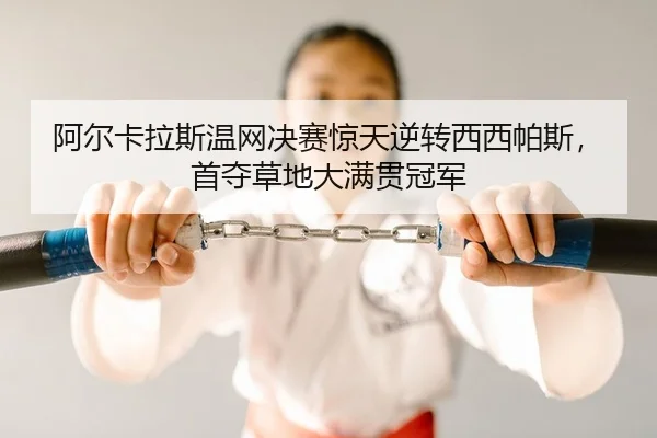 阿尔卡拉斯温网决赛惊天逆转西西帕斯，首夺草地大满贯冠军