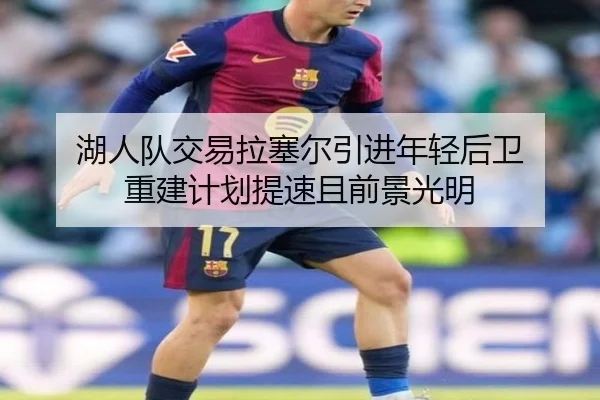 湖人队交易拉塞尔引进年轻后卫 重建计划提速且前景光明