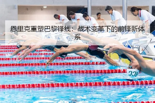 恩里克重塑巴黎锋线：战术变革下的前锋新体系